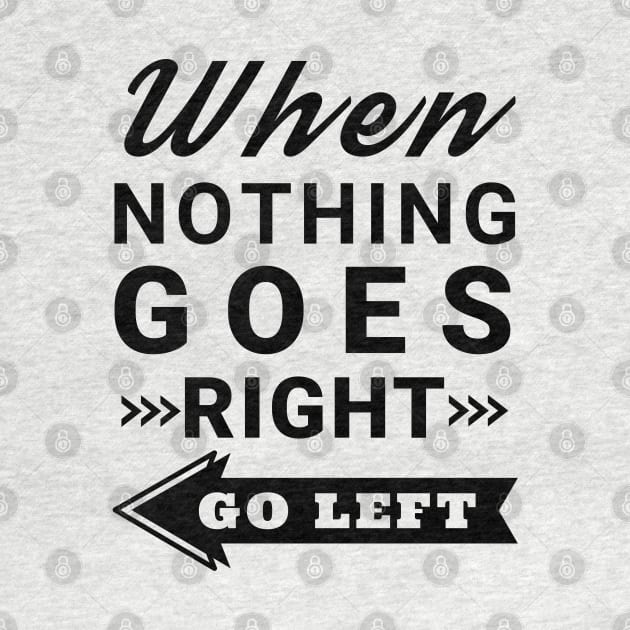 When nothing goes right go left by IndiPrintables